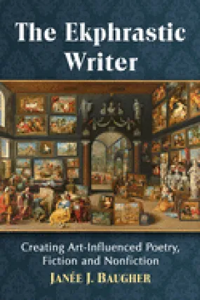 Baugher, Janée J.: The Ekphrastic Writer: Creating Art-Influenced Poetry, Fiction and Nonfiction